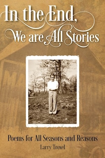 In The End, We Are All Stories: Poems For Seasons And Reasons