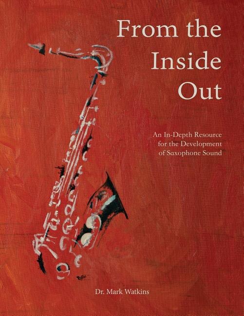 From The Inside Out: An In-depth Resource For The Development Of Saxophone Sound