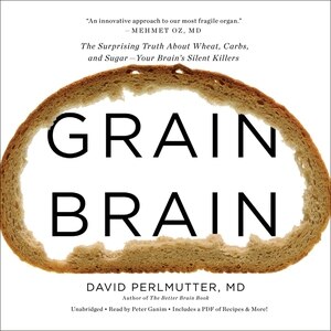 Grain Brain: The Surprising Truth about Wheat, Carbs,  and Sugar--Your Brain's Silent Killers