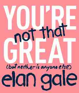 You're Not That Great: (but Neither Is Anyone Else) by Elan Gale