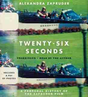 Twenty-six Seconds: A Personal History Of The Zapruder Film by Alexandra Zapruder