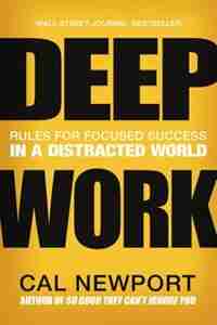 Deep Work: Rules For Focused Success In A Distracted World by Cal Newport