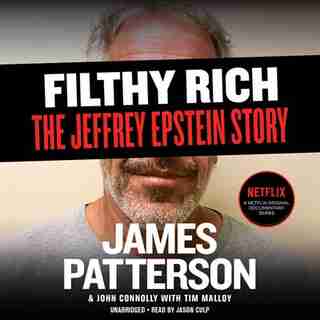 Filthy Rich: A Powerful Billionaire, the Sex Scandal that Undid Him, and All the Justice that Money Can Buy: The Shocking True Story of Jeffrey Epstein by James Patterson