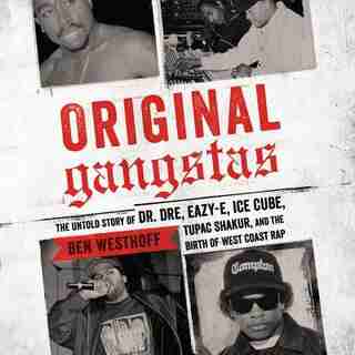 Original Gangstas: The Untold Story Of Dr. Dre, Eazy-e, Ice Cube, Tupac Shakur, And The Birth Of West Coast Rap de Ben Westhoff