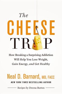 The Cheese Trap: How Breaking a Surprising Addiction Will Help You Lose Weight, Gain Energy, and Get Healthy