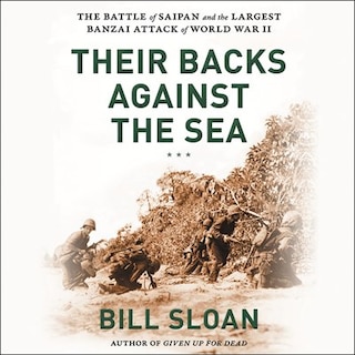 Their Backs Against The Sea: The Battle Of Saipan And The Greatest Banzai Attack Of World War Ii