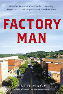 Factory Man: How One Furniture Maker Battled Offshoring, Stayed Local - and Helped Save an American Town