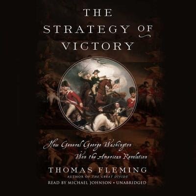 The Strategy Of Victory: How General George Washington Won The American Revolution