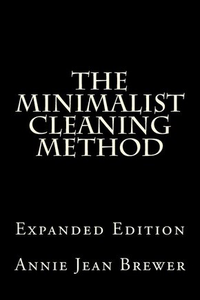 The Minimalist Cleaning Method Expanded Edition: How to Clean Your Home With a Minimum of Money, Supplies and Time