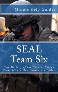 SEAL Team Six: The History of the Special Forces Team Who Killed Osama bin Laden