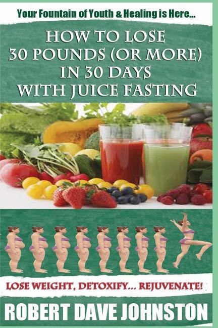 Front cover_How to Lose 30 Pounds (Or More) In 30 Days With Juice Fasting