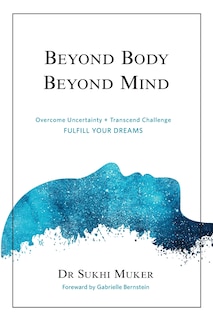 Beyond Body Beyond Mind: Overcome Uncertainty, Transcend Challenge and Hardships & Fulfill Your Dreams