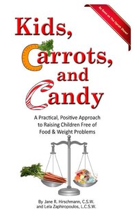 Kids, Carrots, and Candy: A Practical, Positive Approach to Raising Children Free of Food and Weight Problems