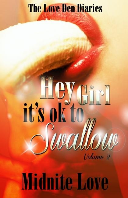 Hey Girl It's Ok To Swallow: The Love Den Diaries Unlock The Secrets