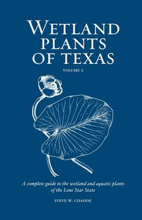 Wetland Plants Of Texas: A Complete Guide To The Wetland And Aquatic Plants Of The Lone Star State. Volume 2: Dicots