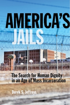 America's Jails: The Search for Human Dignity in an Age of Mass Incarceration