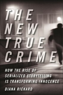 The New True Crime: How the Rise of Serialized Storytelling Is Transforming Innocence