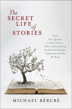 The Secret Life of Stories: From Don Quixote to Harry Potter, How Understanding Intellectual Disability Transforms the Way We Read