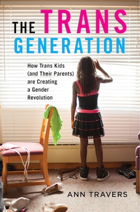 The Trans Generation: How Trans Kids (and Their Parents) are Creating a Gender Revolution