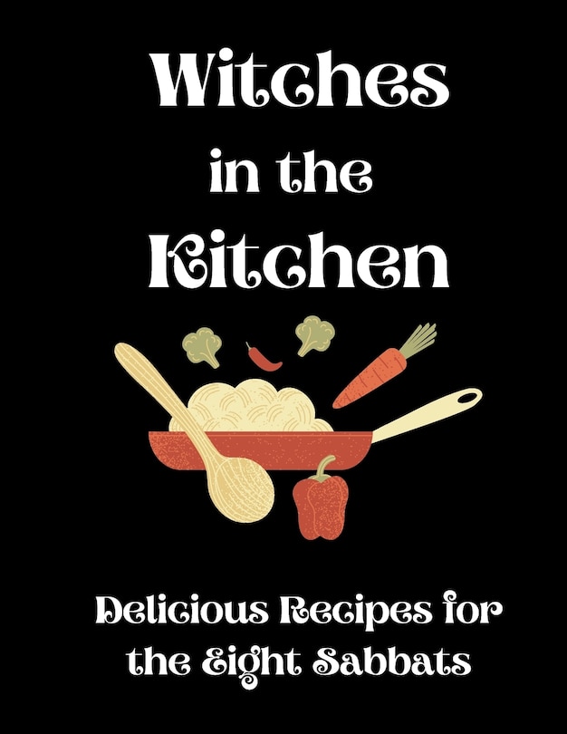 Witches in the Kitchen: Delicious Recipes for the Eight Sabbats