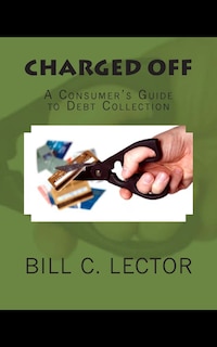 Charged Off: A Consumer's Guide to Debt Collection