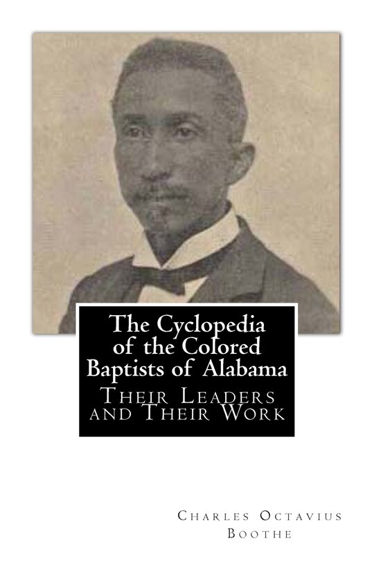 The Cyclopedia Of The Colored Baptists Of Alabama: Their Leaders And Their Work