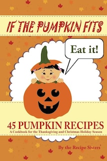 Couverture_If the Pumpkin Fits, Eat It! 45 Pumpkin Recipes (A Cookbook for the Thanksgiving and Christmas Holiday Season)