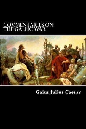 Commentaries on the Gallic War: And Other Commentaries of Gaius Julius Caesar