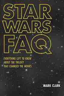 Star Wars Faq: Everything Left To Know About The Trilogy That Changed The Movies by Mark Clark