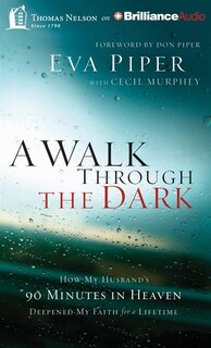 A Walk Through the Dark: How My Husband's 90 Minutes In Heaven Deepened My Faith For A Lifetime