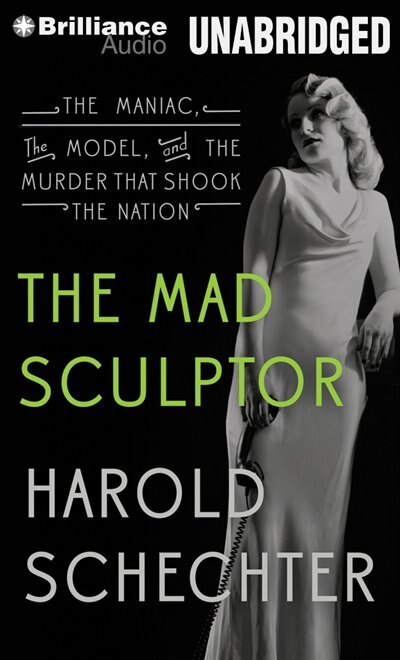 The Mad Sculptor: The Maniac, the Model, and the Murder that Shook the Nation