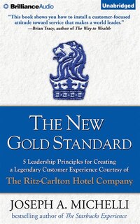 The New Gold Standard: 5 Leadership Principles for Creating a Legendary Customer Experience Courtesy of the Ritz-Carlton H