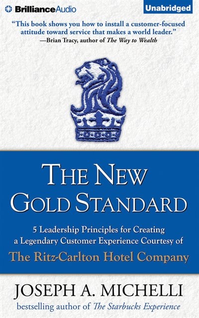 The New Gold Standard: 5 Leadership Principles for Creating a Legendary Customer Experience Courtesy of the Ritz-Carlton H