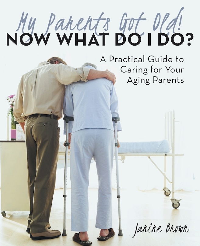 Front cover_My Parents Got Old! Now What Do I Do?