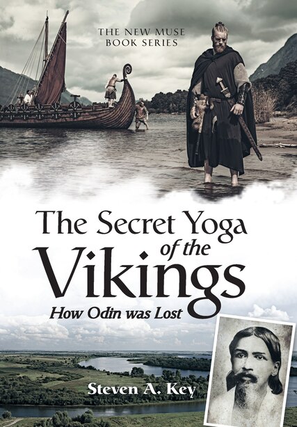 The Secret Yoga Of The Vikings: How Odin Was Lost by Steven A. Key