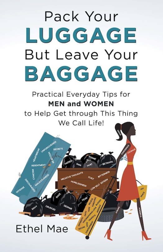 Pack Your Luggage But Leave Your Baggage: Practical Everyday Tips For Men And Women To Help Get Through This Thing We Call Life!