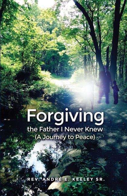 Forgiving the Father I Never Knew: (A Journey to Peace)