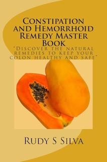 Constipation and Hemorrhoid Remedy Master Book: Discover the natural remedies to keep your colon healthy and safe.