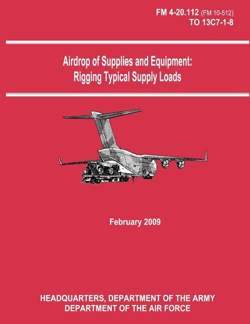 Airdrop of Supplies and Equipment: Rigging Typical Supply Loads (FM 4-20.112 / TO 13C7-1-8)