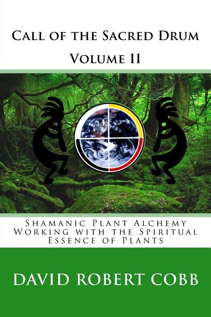 Call of the Sacred Drum: Shamanic Plant Alchemy - Working with the Spiritual Essence of Plants