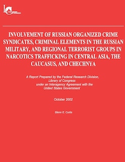Front cover_Involvement of Russian Organized Crime Syndicates, Criminal Elements in the Russian Military, and Regional Terrorist Groups in Narcotics Trafficking in Central Asia, the Caucasus, and Chechnya