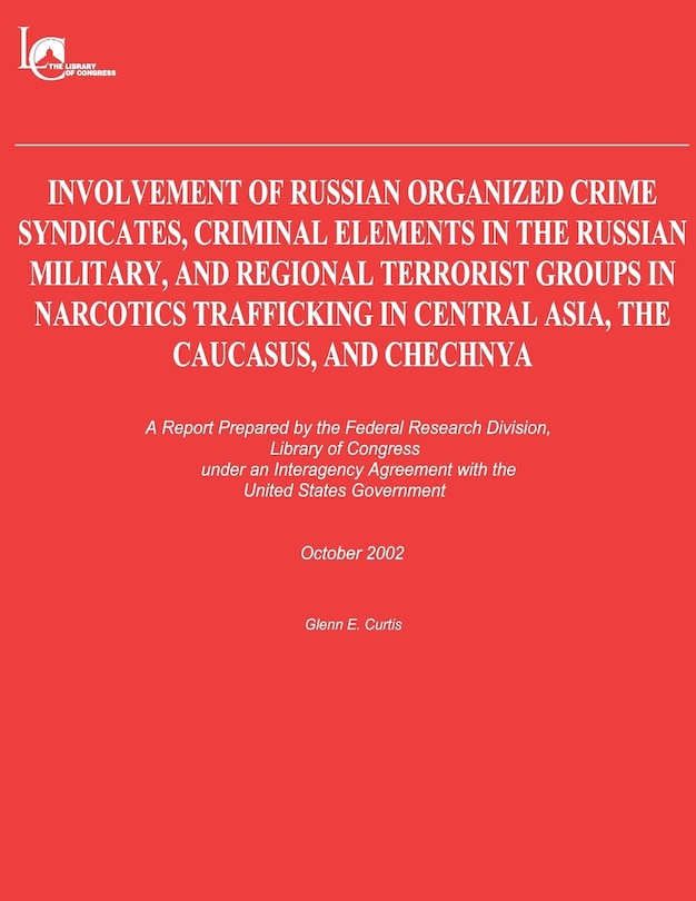 Front cover_Involvement of Russian Organized Crime Syndicates, Criminal Elements in the Russian Military, and Regional Terrorist Groups in Narcotics Trafficking in Central Asia, the Caucasus, and Chechnya