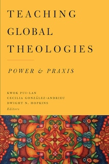 Teaching Global Theologies: Power and Praxis