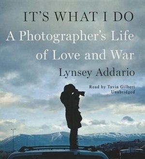 It’s What I Do: A Photographer’s Life of Love and War