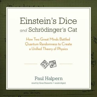 Einstein's Dice And Schrödinger's Cat: How Two Great Minds Battled Quantum Randomness To Create A Unified Theory Of Physics