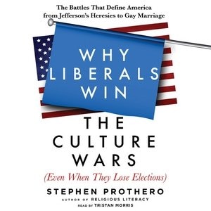 Why Liberals Win The Culture Wars (even When They Lose Elections): The Battles That Define America From Jefferson's Heresies To Gay Marriage