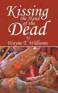 Kissing The Hand Of The Dead by Wayne T. Williams