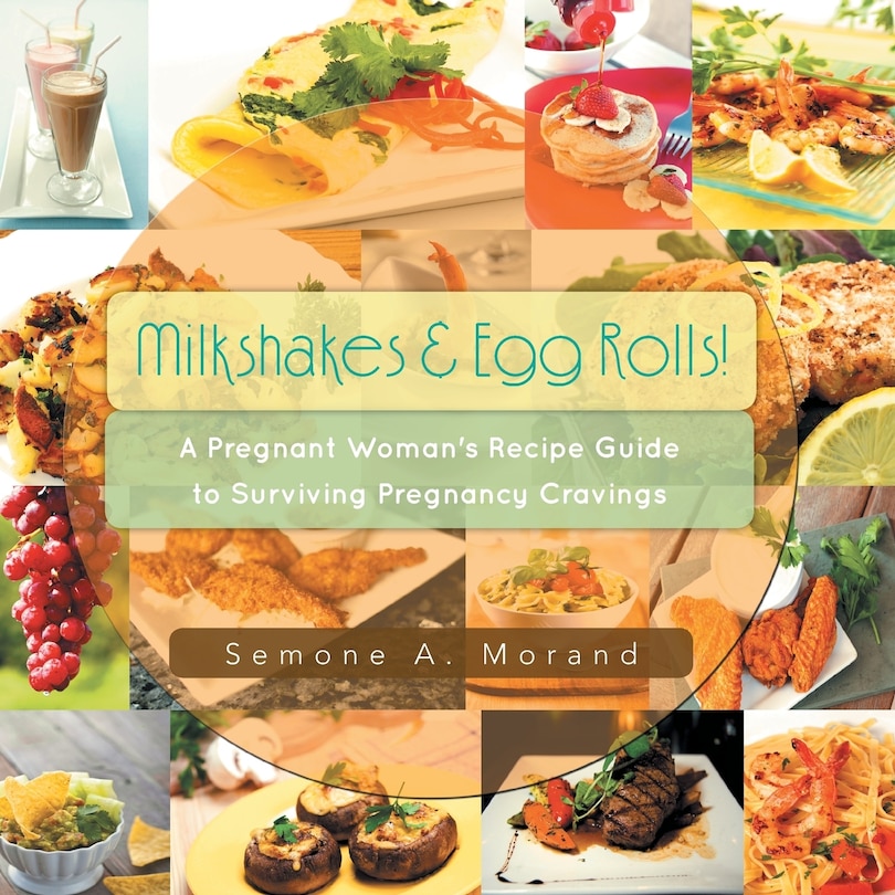 Milkshakes & Egg Rolls!: A Pregnant Woman's Recipe Guide To Surviving Pregnancy Cravings