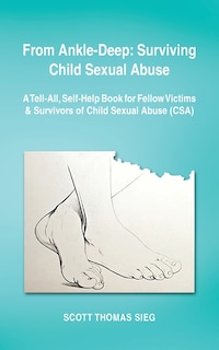 From Ankle-Deep: Surviving Child Sexual Abuse: A Tell-All, Self-Help Book for Fellow Victims & Survivors of Child Sexual Abuse (CSA) by