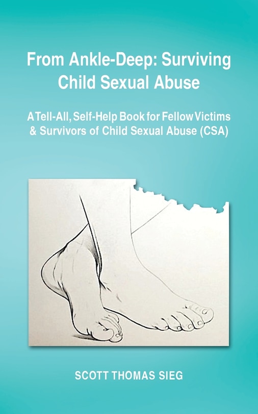 From Ankle-Deep: Surviving Child Sexual Abuse: A Tell-All, Self-Help Book for Fellow Victims & Survivors of Child Sexual Abuse (CSA) by